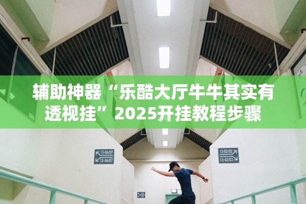 辅助神器“乐酷大厅牛牛其实有透视挂”2025开挂教程步骤