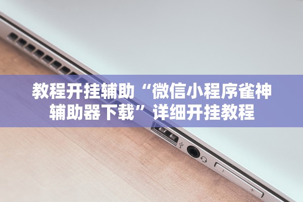 教程开挂辅助“微信小程序雀神辅助器下载”详细开挂教程