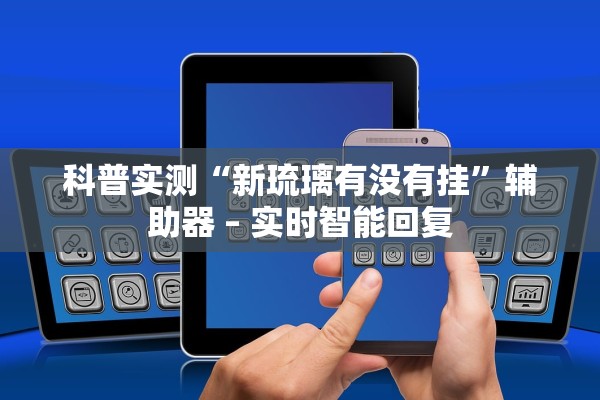 科普实测“新琉璃有没有挂”辅助器 – 实时智能回复