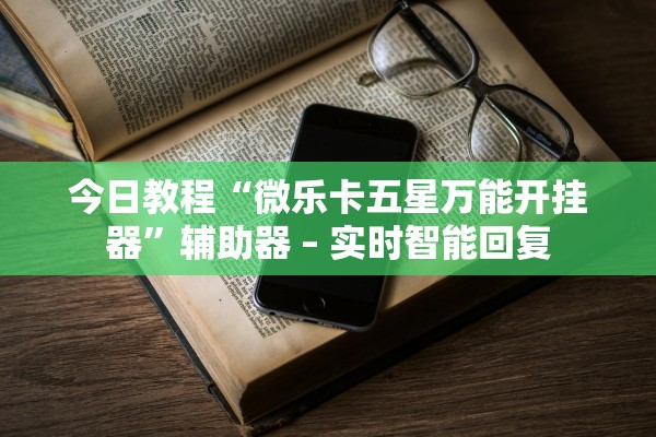 今日教程“微乐卡五星万能开挂器”辅助器 – 实时智能回复