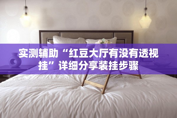 实测辅助“红豆大厅有没有透视挂”详细分享装挂步骤