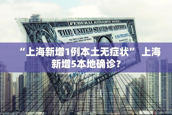 “上海新增1例本土无症状	” 上海新增5本地确诊？