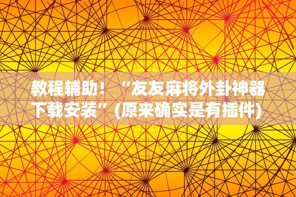 教程辅助！“友友麻将外卦神器下载安装”(原来确实是有插件) 