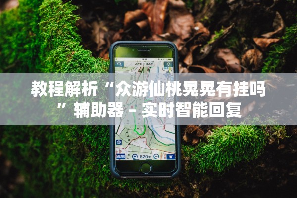 教程解析“众游仙桃晃晃有挂吗	”辅助器 – 实时智能回复