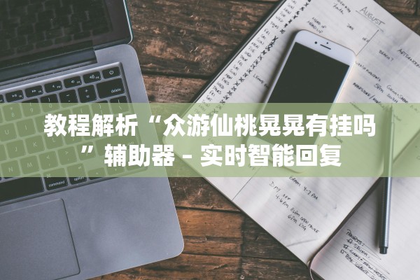 教程解析“众游仙桃晃晃有挂吗”辅助器 – 实时智能回复