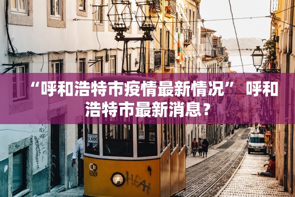 “呼和浩特市疫情最新情况” 呼和浩特市最新消息？