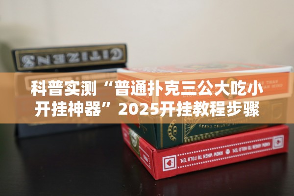 科普实测“普通扑克三公大吃小开挂神器	”2025开挂教程步骤