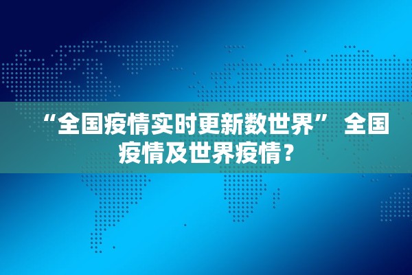 “全国疫情实时更新数世界	” 全国疫情及世界疫情？