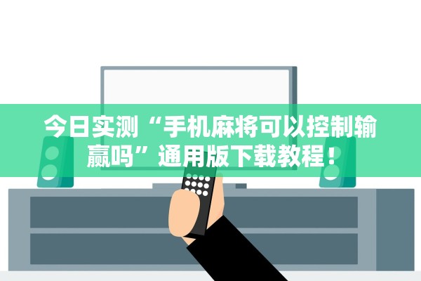 今日实测“手机麻将可以控制输赢吗	”通用版下载教程！