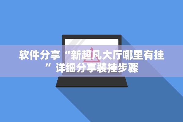 软件分享“新超凡大厅哪里有挂	”详细分享装挂步骤