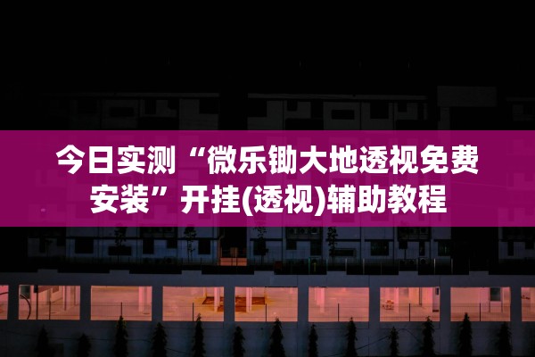 今日实测“微乐锄大地透视免费安装”开挂(透视)辅助教程