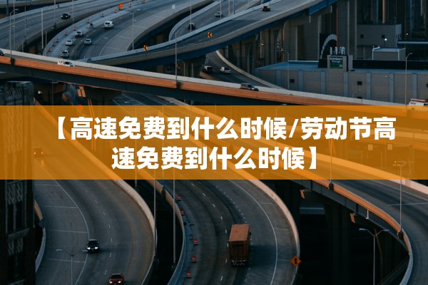 【高速免费到什么时候/劳动节高速免费到什么时候】