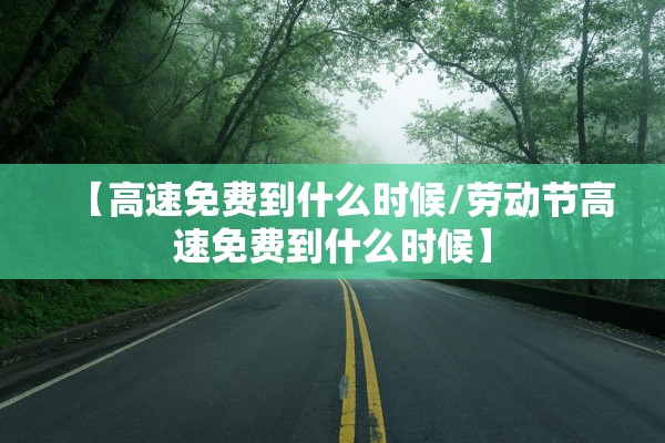 【高速免费到什么时候/劳动节高速免费到什么时候】