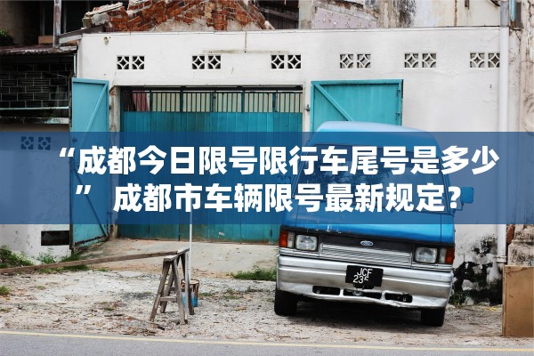 “成都今日限号限行车尾号是多少” 成都市车辆限号最新规定？