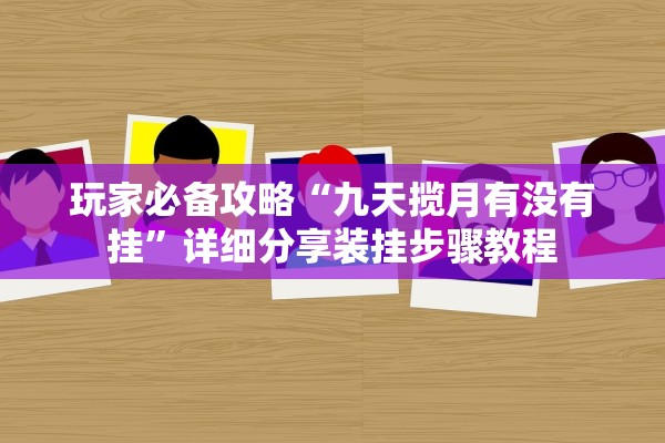 玩家必备攻略“九天揽月有没有挂”详细分享装挂步骤教程