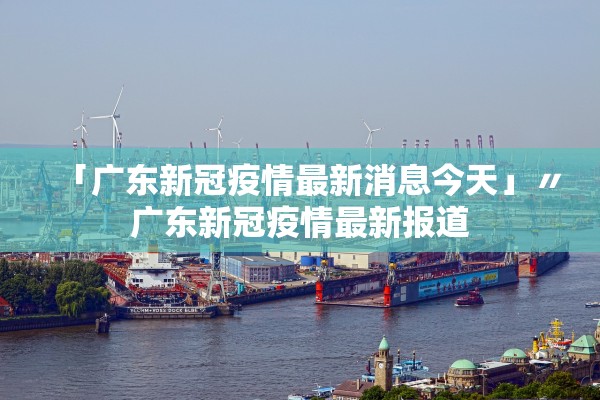 「广东新冠疫情最新消息今天」〃广东新冠疫情最新报道