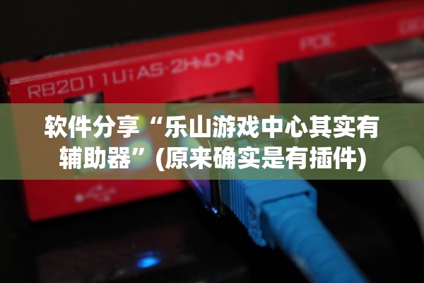 软件分享“乐山游戏中心其实有辅助器”(原来确实是有插件)