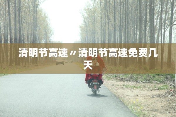 清明节高速〃清明节高速免费几天
