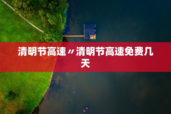 清明节高速〃清明节高速免费几天