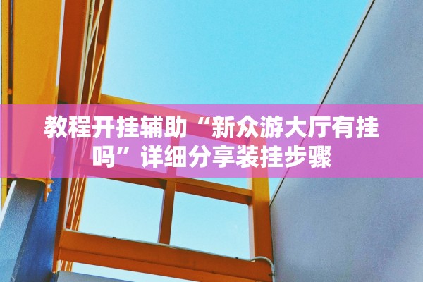 教程开挂辅助“新众游大厅有挂吗”详细分享装挂步骤