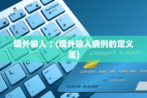 境外输入︰(境外输入病例的定义是)