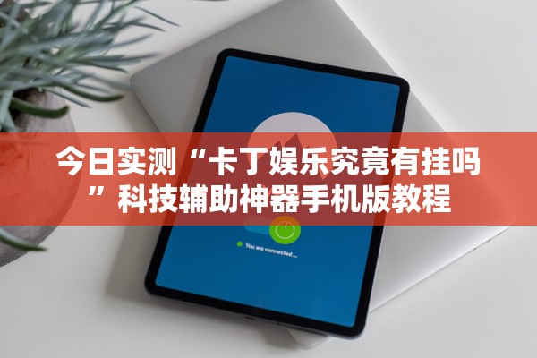 今日实测“卡丁娱乐究竟有挂吗”科技辅助神器手机版教程