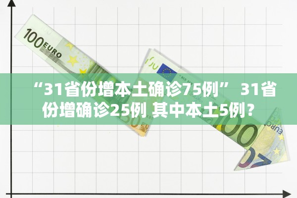 “31省份增本土确诊75例	” 31省份增确诊25例 其中本土5例？