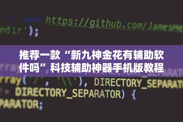 推荐一款“新九神金花有辅助软件吗”科技辅助神器手机版教程