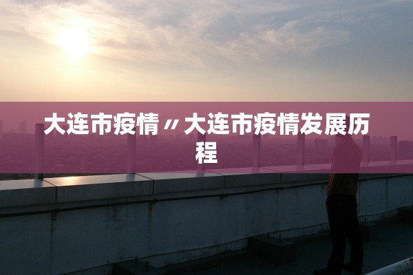 大连市疫情〃大连市疫情发展历程