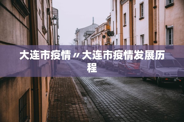 大连市疫情〃大连市疫情发展历程