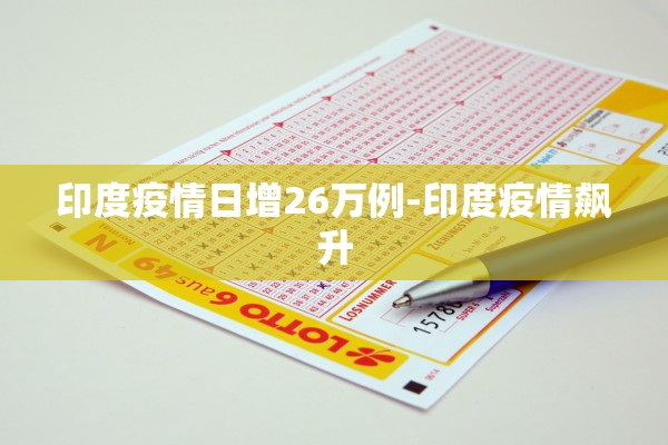 印度疫情日增26万例-印度疫情飙升