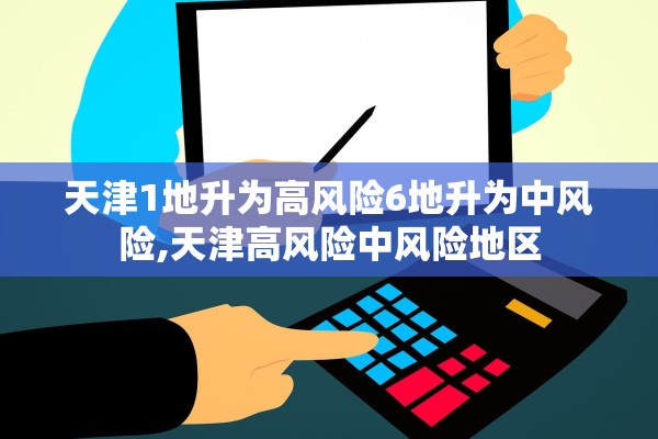 天津1地升为高风险6地升为中风险,天津高风险中风险地区