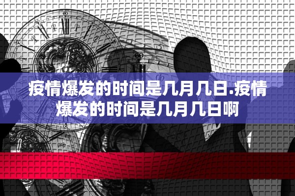 疫情爆发的时间是几月几日.疫情爆发的时间是几月几日啊