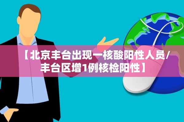 【北京丰台出现一核酸阳性人员/丰台区增1例核检阳性】