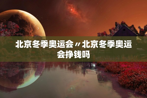 北京冬季奥运会〃北京冬季奥运会挣钱吗