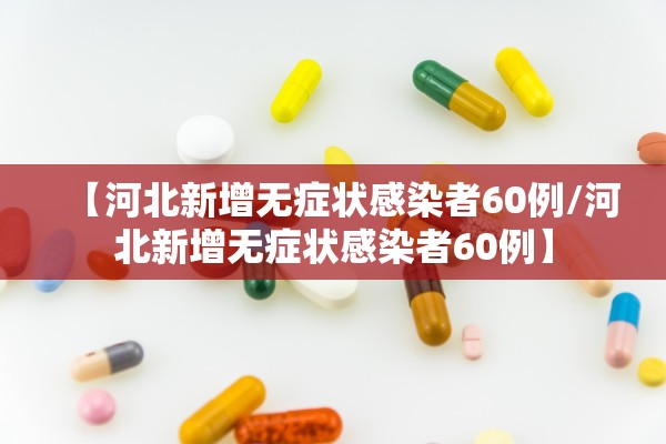 【河北新增无症状感染者60例/河北新增无症状感染者60例】