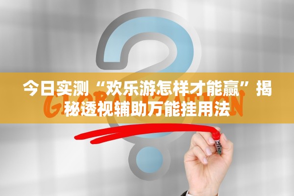 今日实测“欢乐游怎样才能赢	”揭秘透视辅助万能挂用法