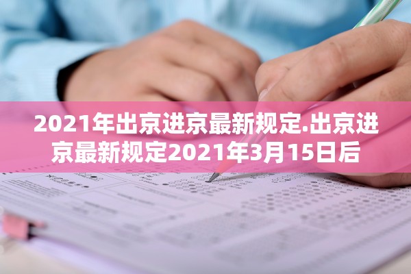 2021年出京进京最新规定.出京进京最新规定2021年3月15日后