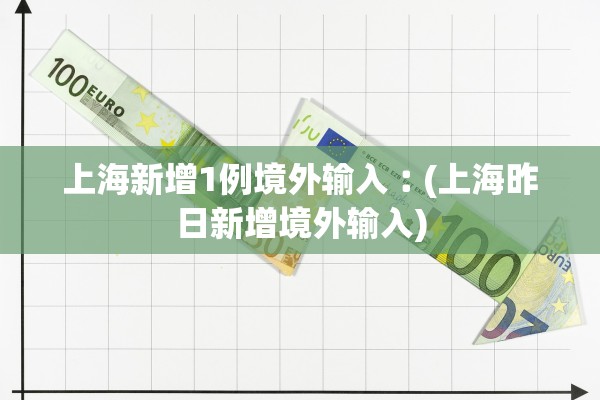 上海新增1例境外输入︰(上海昨日新增境外输入)