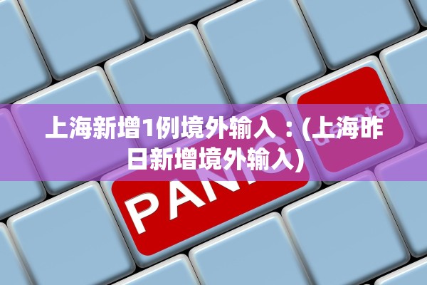 上海新增1例境外输入︰(上海昨日新增境外输入)