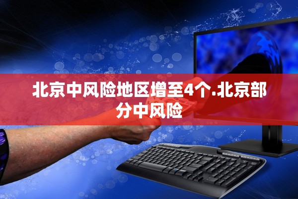 北京中风险地区增至4个.北京部分中风险