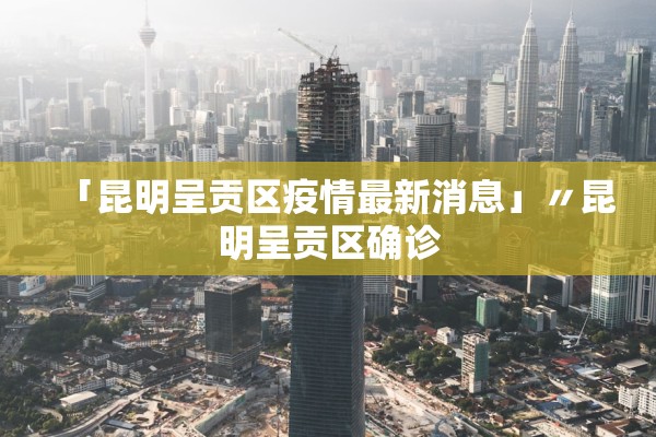 「昆明呈贡区疫情最新消息」〃昆明呈贡区确诊