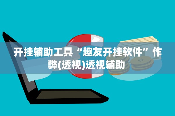 开挂辅助工具“趣友开挂软件	”作弊(透视)透视辅助 