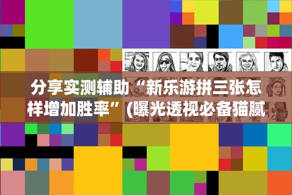 分享实测辅助“新乐游拼三张怎样增加胜率”(曝光透视必备猫腻)