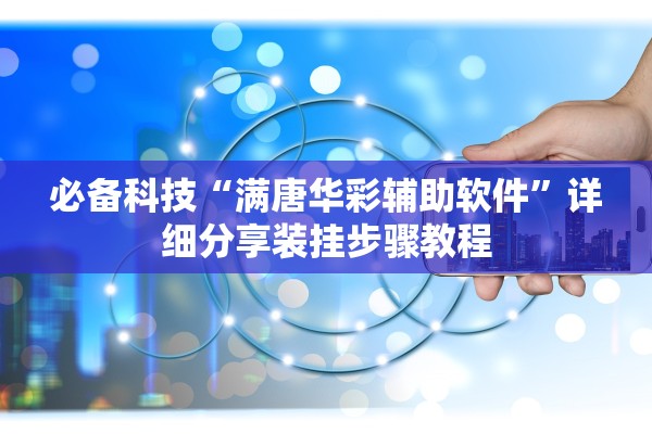 必备科技“满唐华彩辅助软件	”详细分享装挂步骤教程