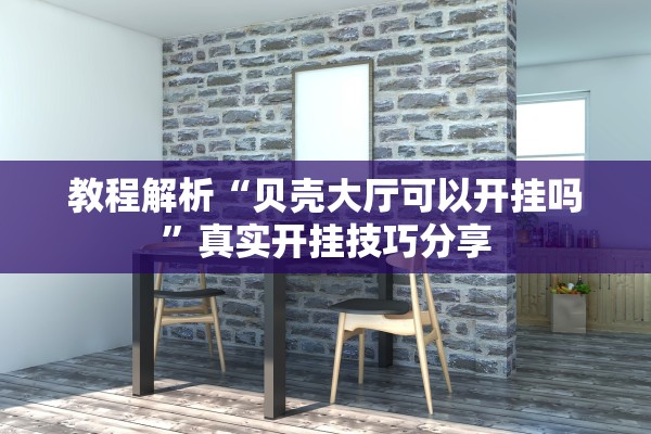 教程解析“贝壳大厅可以开挂吗”真实开挂技巧分享