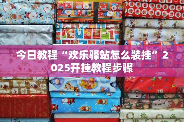 今日教程“欢乐驿站怎么装挂	”2025开挂教程步骤