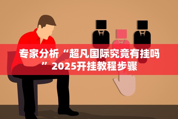 专家分析“超凡国际究竟有挂吗	”2025开挂教程步骤