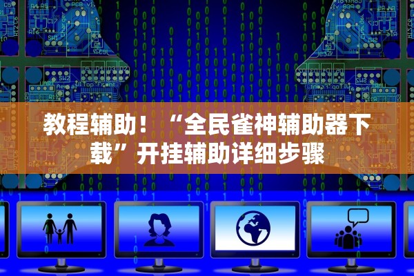 教程辅助！“全民雀神辅助器下载”开挂辅助详细步骤
