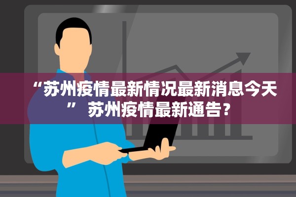 “苏州疫情最新情况最新消息今天	” 苏州疫情最新通告？